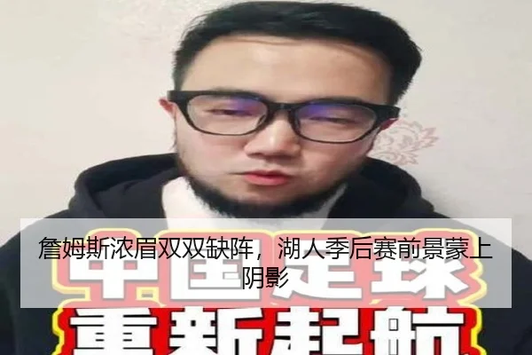 詹姆斯浓眉双双缺阵，湖人季后赛前景蒙上阴影