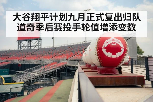 大谷翔平计划九月正式复出归队道奇季后赛投手轮值增添变数