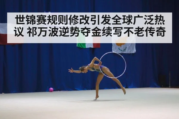 世锦赛规则修改引发全球广泛热议 祁万波逆势夺金续写不老传奇