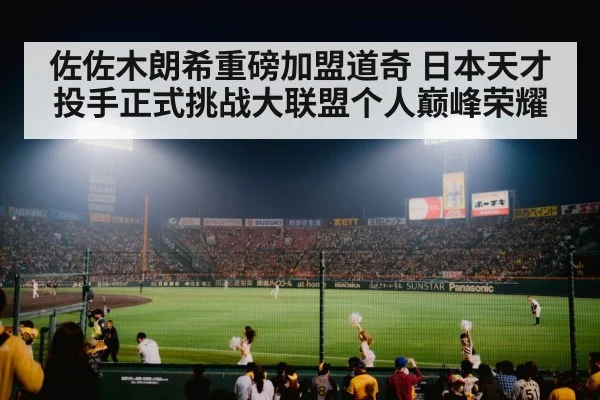 佐佐木朗希重磅加盟道奇 日本天才投手正式挑战大联盟个人巅峰荣耀