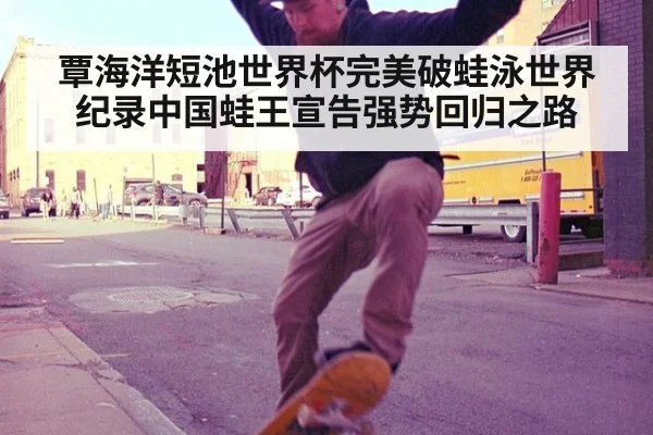 覃海洋短池世界杯完美破蛙泳世界纪录中国蛙王宣告强势回归之路