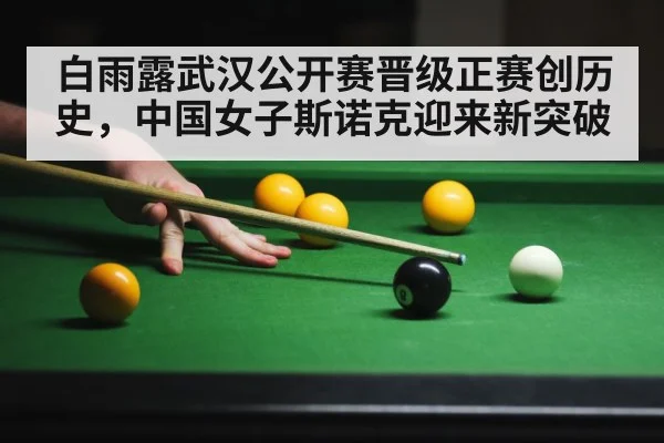 白雨露武汉公开赛晋级正赛创历史，中国女子斯诺克迎来新突破